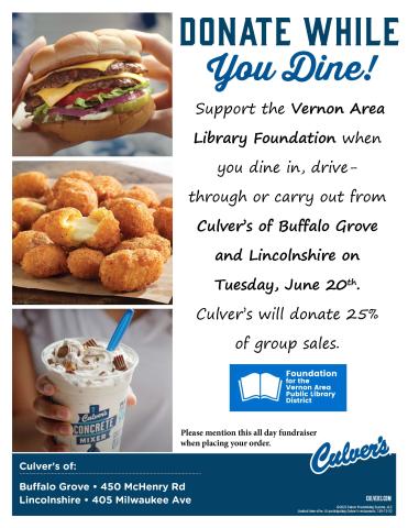 Donate while You Dine! Support the Vernon Area Library Foundation when  you dine in, drive- through or carry out from  Culver’s of Buffalo Grove and Lincolnshire on Tuesday, June 20th . Culver’s will donate 25%  of group sales.