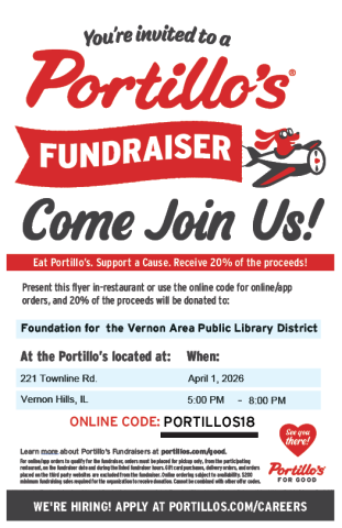 Present this flyer in restaurant or use the code PORTILLOS18 for online/app orders, and 20% of the proceeds will be donated to Foundation for the Vernon Area Public Library District. At the Portillo’s located at 221 Townline Rd., Vernon Hills, IL. When: April 1, 2026 5:00 PM to 8:00 PM
